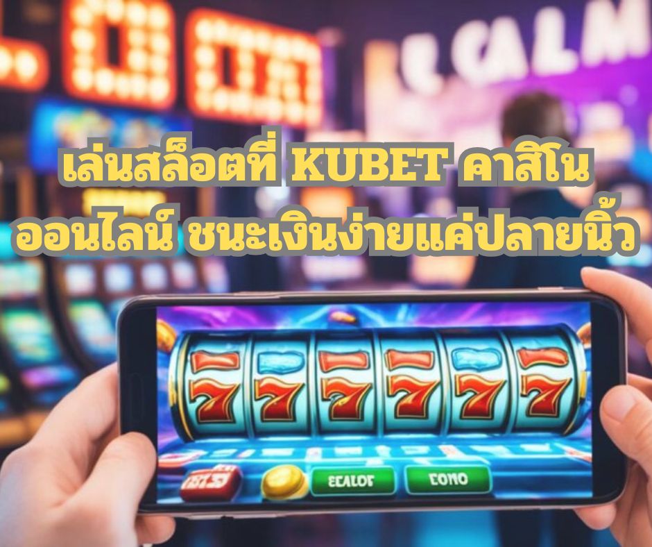 เล่นสล็อตที่ KUBET คาสิโนออนไลน์ ชนะเงินง่ายแค่ปลายนิ้ว