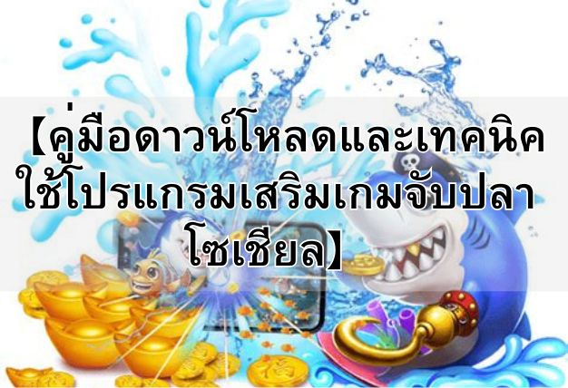【คู่มือดาวน์โหลดและเทคนิคใช้โปรแกรมเสริมเกมจับปลา โซเชียล】