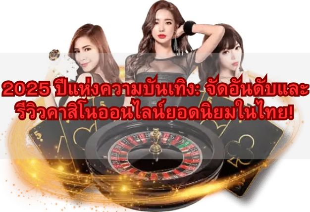 2025 ปีแห่งความบันเทิง: จัดอันดับและรีวิวคาสิโนออนไลน์ยอดนิยมในไทย!