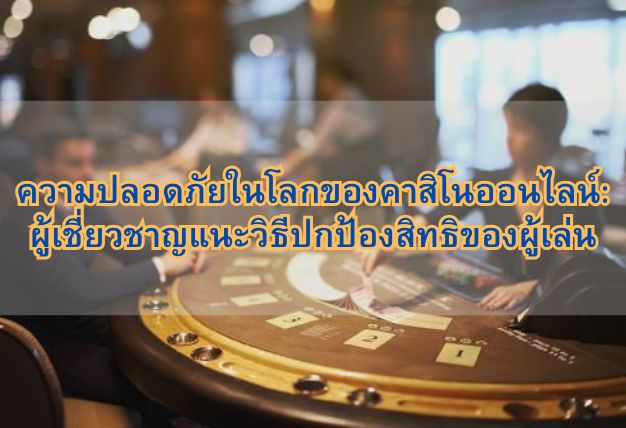 ความปลอดภัยในโลกของคาสิโนออนไลน์: ผู้เชี่ยวชาญแนะวิธีปกป้องสิทธิของผู้เล่น